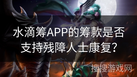 水滴筹APP的筹款是否支持残障人士康复？