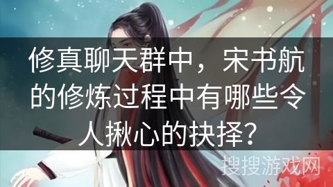 修真聊天群中，宋书航的修炼过程中有哪些令人揪心的抉择？
