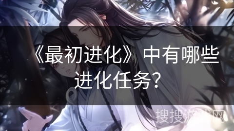 《最初进化》中有哪些进化任务？