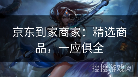 京东到家商家：精选商品，一应俱全