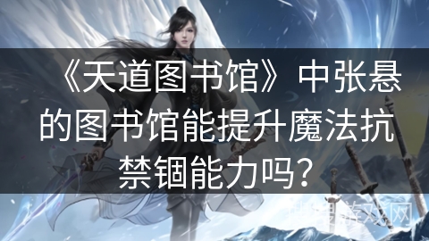 《天道图书馆》中张悬的图书馆能提升魔法抗禁锢能力吗？
