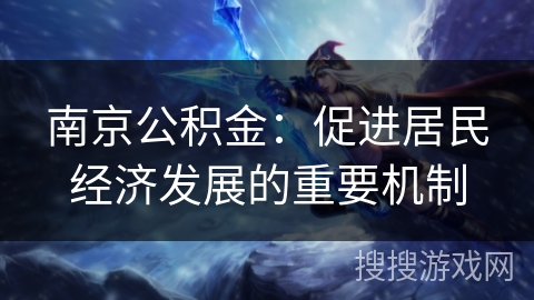 南京公积金：促进居民经济发展的重要机制