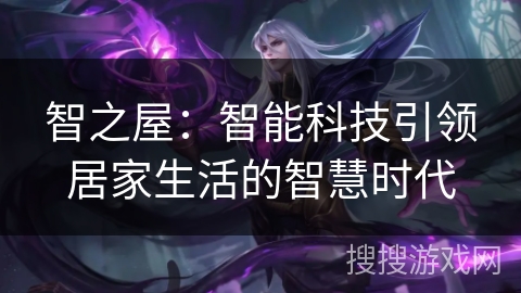 智之屋：智能科技引领居家生活的智慧时代