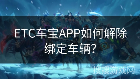 ETC车宝APP如何解除绑定车辆？