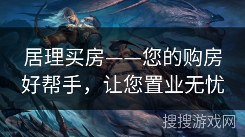 居理买房——您的购房好帮手，让您置业无忧