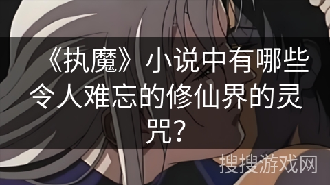 《执魔》小说中有哪些令人难忘的修仙界的灵咒？