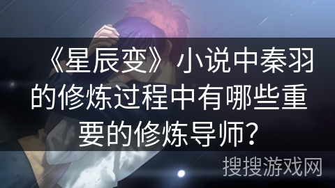 《星辰变》小说中秦羽的修炼过程中有哪些重要的修炼导师？