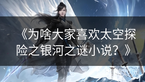 《为啥大家喜欢太空探险之银河之谜小说？》