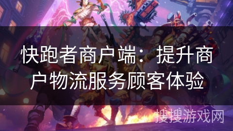 快跑者商户端：提升商户物流服务顾客体验