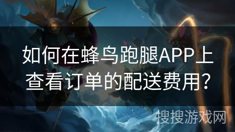 如何在蜂鸟跑腿APP上查看订单的配送费用？