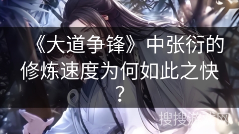 《大道争锋》中张衍的修炼速度为何如此之快？