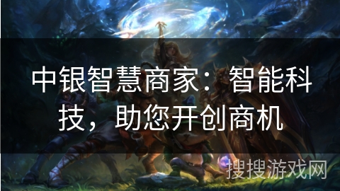 中银智慧商家：智能科技，助您开创商机