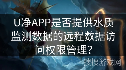 U净APP是否提供水质监测数据的远程数据访问权限管理？