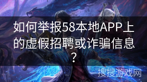 如何举报58本地APP上的虚假招聘或诈骗信息？