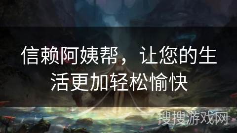 信赖阿姨帮，让您的生活更加轻松愉快