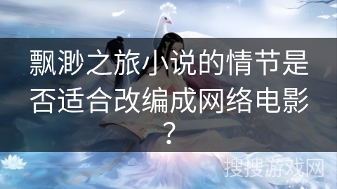 飘渺之旅小说的情节是否适合改编成网络电影？