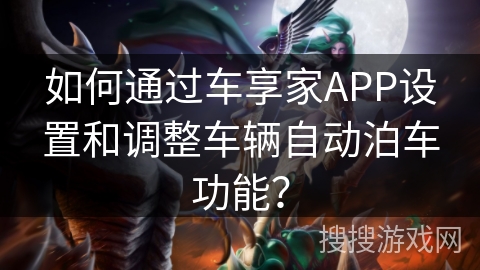 如何通过车享家APP设置和调整车辆自动泊车功能？