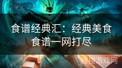 食谱经典汇：经典美食食谱一网打尽