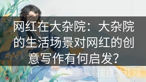 网红在大杂院：大杂院的生活场景对网红的创意写作有何启发？