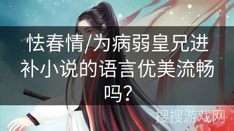 怯春情/为病弱皇兄进补小说的语言优美流畅吗？
