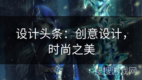 设计头条：创意设计，时尚之美