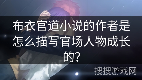 布衣官道小说的作者是怎么描写官场人物成长的？