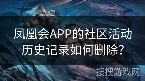 凤凰会APP的社区活动历史记录如何删除？