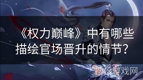 《权力巅峰》中有哪些描绘官场晋升的情节？