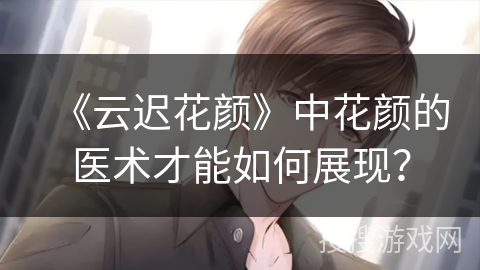 《云迟花颜》中花颜的医术才能如何展现？