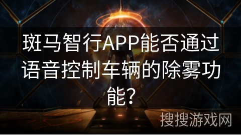 斑马智行APP能否通过语音控制车辆的除雾功能？