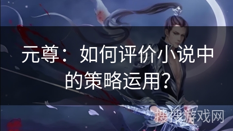 元尊：如何评价小说中的策略运用？