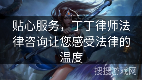 贴心服务，丁丁律师法律咨询让您感受法律的温度