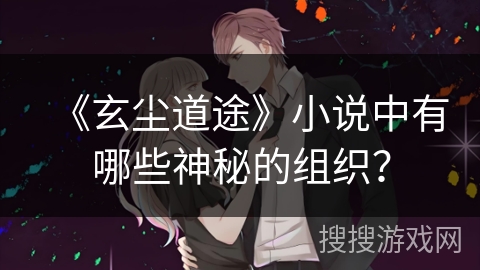 《玄尘道途》小说中有哪些神秘的组织？
