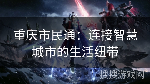 重庆市民通：连接智慧城市的生活纽带
