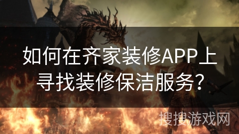 如何在齐家装修APP上寻找装修保洁服务？