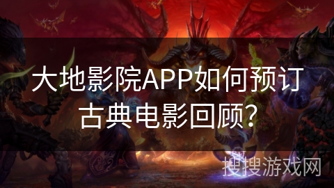 大地影院APP如何预订古典电影回顾？