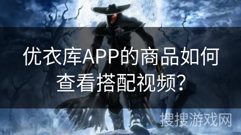 优衣库APP的商品如何查看搭配视频？