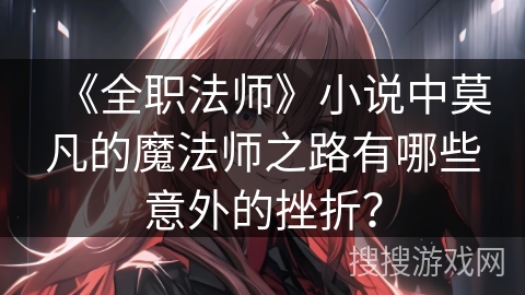 《全职法师》小说中莫凡的魔法师之路有哪些意外的挫折？