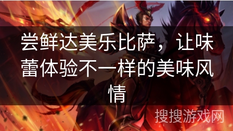 尝鲜达美乐比萨，让味蕾体验不一样的美味风情