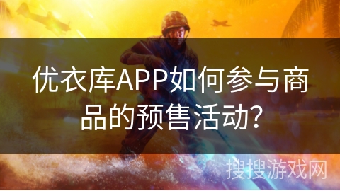优衣库APP如何参与商品的预售活动？