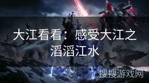 大江看看：感受大江之滔滔江水