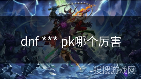 dnf *** pk哪个厉害