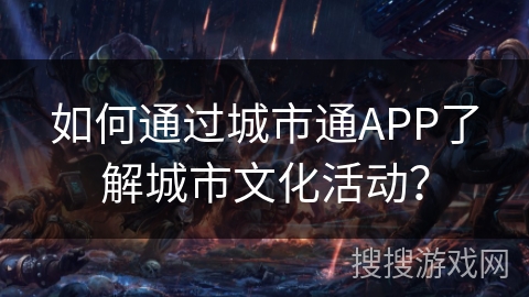 如何通过城市通APP了解城市文化活动？