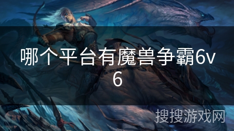 哪个平台有魔兽争霸6v6