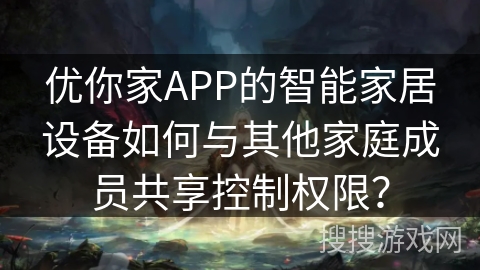 优你家APP的智能家居设备如何与其他家庭成员共享控制权限？