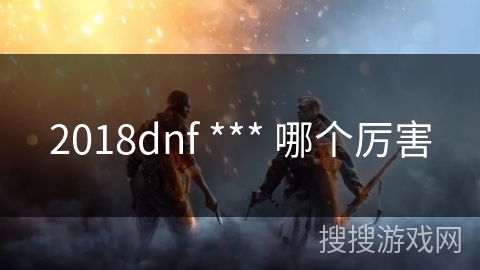 2018dnf *** 哪个厉害