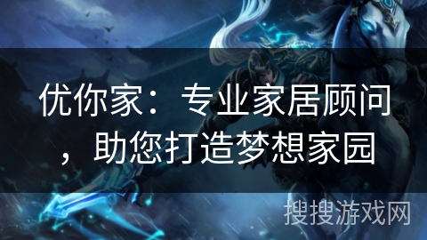 优你家：专业家居顾问，助您打造梦想家园
