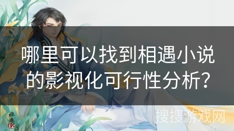 哪里可以找到相遇小说的影视化可行性分析？