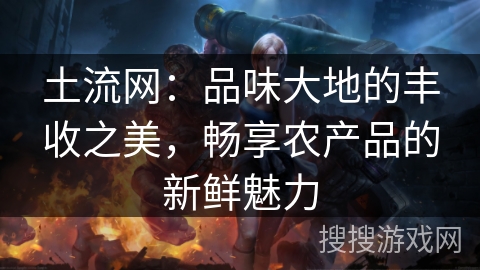 土流网：品味大地的丰收之美，畅享农产品的新鲜魅力