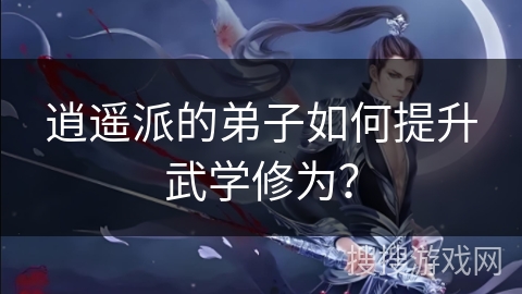 逍遥派的弟子如何提升武学修为？